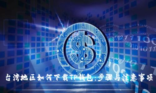 台湾地区如何下载TP钱包：步骤与注意事项