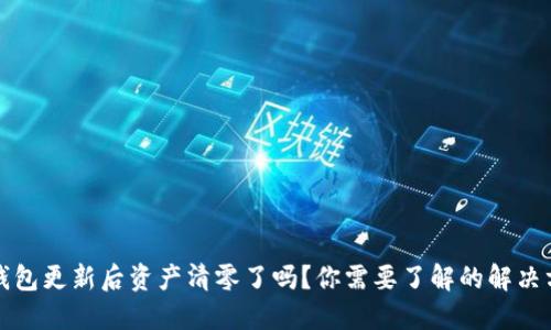 TP钱包更新后资产清零了吗？你需要了解的解决方法