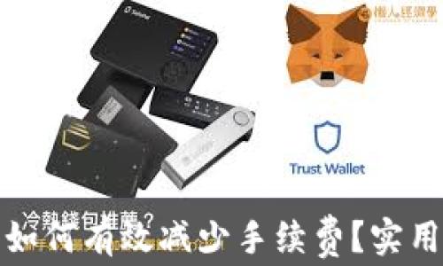 
TP钱包提币如何有效减少手续费？实用技巧大揭秘