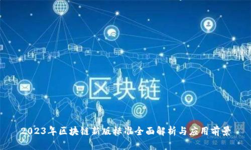 2023年区块链新版标准全面解析与应用前景