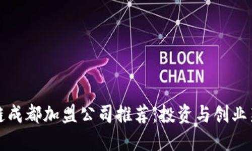 区块链成都加盟公司推荐：投资与创业新机遇