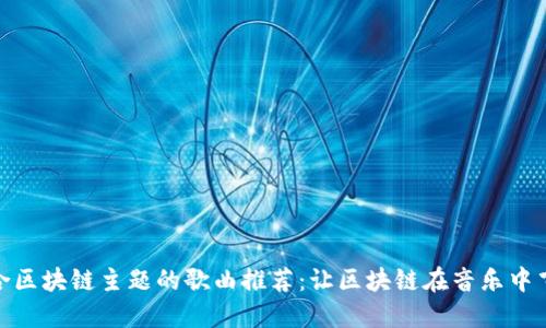 适合区块链主题的歌曲推荐：让区块链在音乐中飞扬