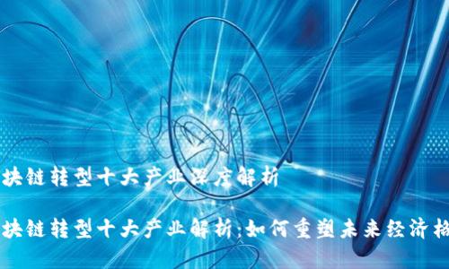 区块链转型十大产业深度解析

区块链转型十大产业解析：如何重塑未来经济格局