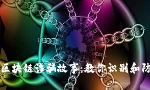 揭秘真实的区块链诈骗故事：教你识别和防范最新骗局
