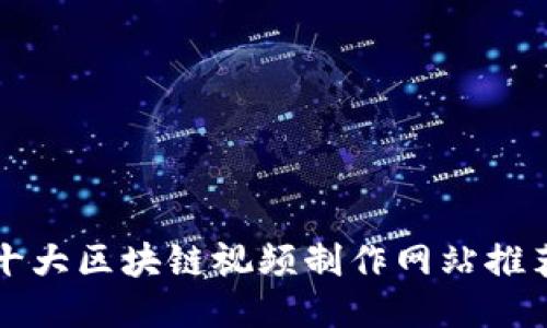 十大区块链视频制作网站推荐