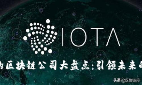 全球领先的区块链公司大盘点：引领未来的科技革命