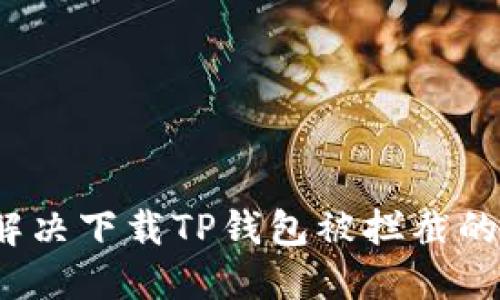 如何解决下载TP钱包被拦截的问题？