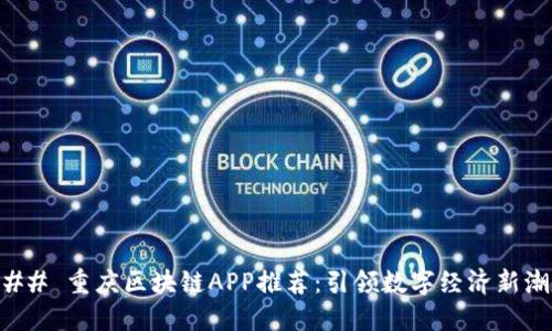 ### 重庆区块链APP推荐：引领数字经济新潮流