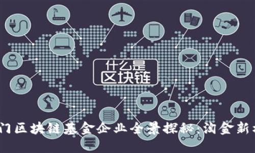  厦门区块链基金企业全景探秘：淘金新机遇