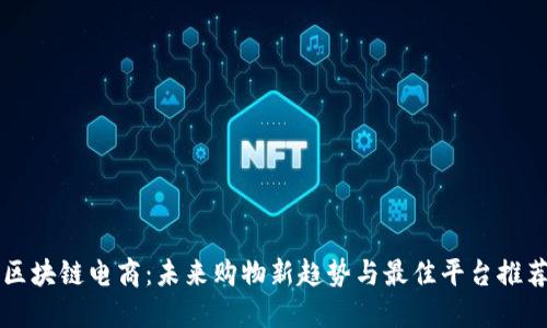 区块链电商：未来购物新趋势与最佳平台推荐