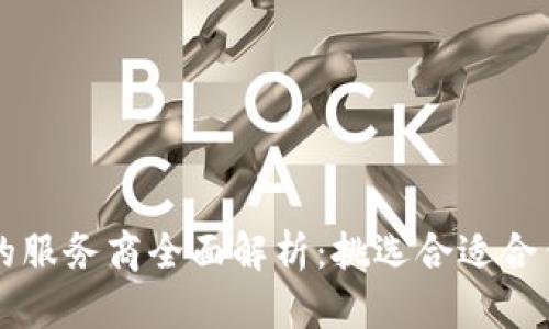 区块链平台的服务商全面解析：挑选合适合作伙伴的指南
