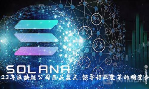 2023年区块链公司巨头盘点：领导行业变革的明星企业