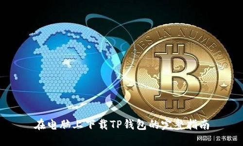 在电脑上下载TP钱包的完整指南