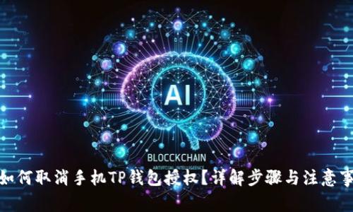 : 如何取消手机TP钱包授权？详解步骤与注意事项