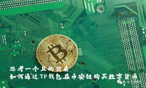 思考一个且的优质
如何通过TP钱包在币安链购买数字货币
