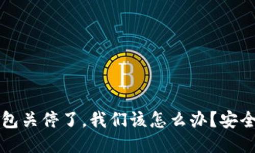如果TP钱包关停了，我们该怎么办？安全应对指南