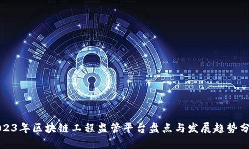 2023年区块链工程监管平台盘点与发展趋势分析