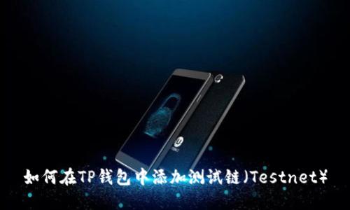 如何在TP钱包中添加测试链（Testnet）