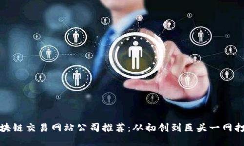 区块链交易网站公司推荐：从初创到巨头一网打尽