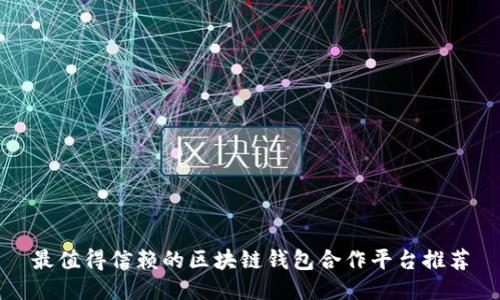 最值得信赖的区块链钱包合作平台推荐