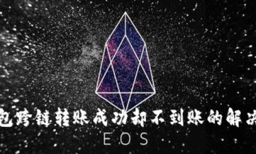 TP钱包跨链转账成功却不到账的解决方案