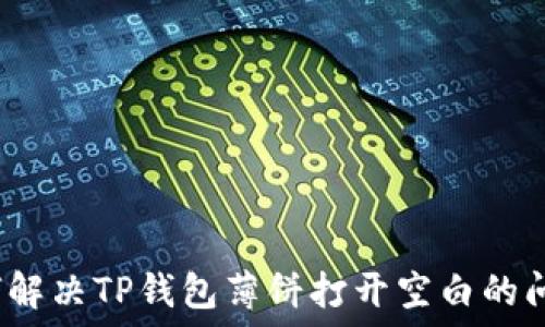   
如何解决TP钱包薄饼打开空白的问题？