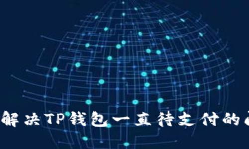 如何解决TP钱包一直待支付的问题？