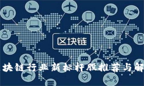 区块链行业新标杆股推荐与解析