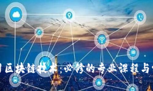 深入学习区块链技术：必修的专业课程与学习路径