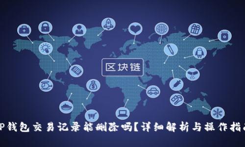 TP钱包交易记录能删除吗？详细解析与操作指南