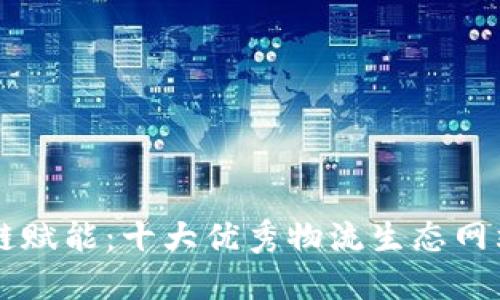 区块链赋能：十大优秀物流生态网站推荐