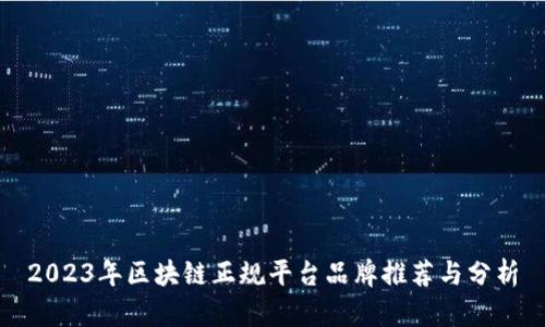 2023年区块链正规平台品牌推荐与分析