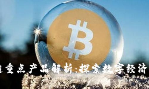 区块链重点产品解析：探索数字经济的未来