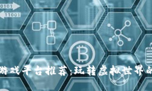 区块链游戏平台推荐：玩转虚拟世界的新选择