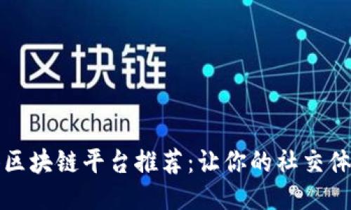 社交媒体区块链平台推荐：让你的社交体验更安全