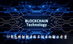 TP钱包跨链转币收不到币的