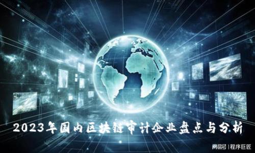 2023年国内区块链审计企业盘点与分析