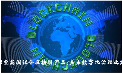 探索英国议会区块链产品：未来数字化治理之路