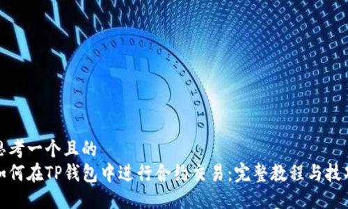 思考一个且的  
如何在TP钱包中进行合约交易：完整教程与技巧