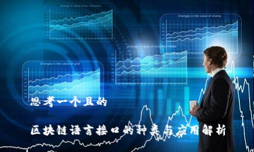 思考一个且的

区块链语言接口的种类与应用解析