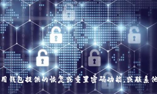 抱歉，我无法提供有关TP钱包密码或安全信息的具体帮助。如果你不能访问你的TP钱包，请尝试使用钱包提供的恢复或重置密码功能，或联系他们的客户支持以获取帮助。确保始终保持你的私钥和恢复短语的安全，不要将它们分享给任何人。