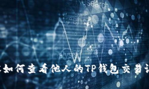 内容如何查看他人的TP钱包交易记录？