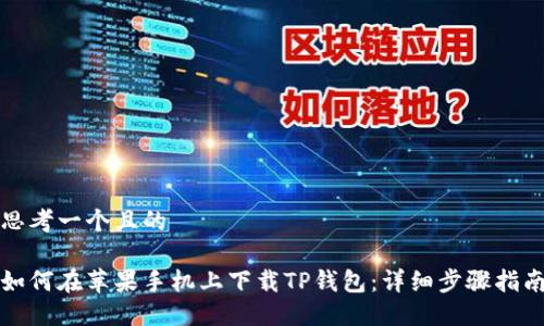 思考一个且的

如何在苹果手机上下载TP钱包：详细步骤指南