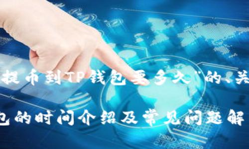 下面是关于“抹茶提币到TP钱包要多久”的、关键词及内容大纲。

抹茶提币到TP钱包的时间介绍及常见问题解答