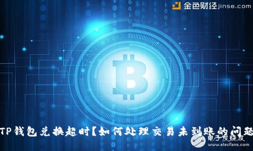 TP钱包兑换超时？如何处理交易未到账的问题