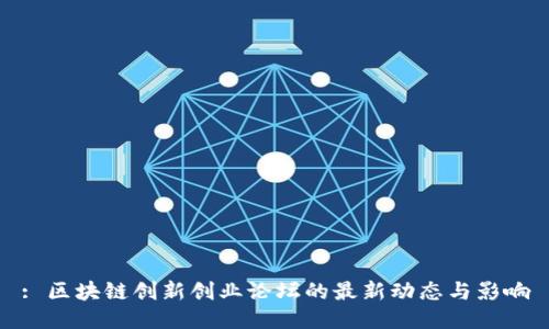 : 区块链创新创业论坛的最新动态与影响