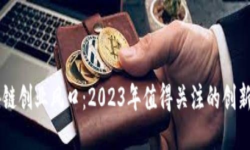 区块链创业风口：2023年值得关注的创新公司