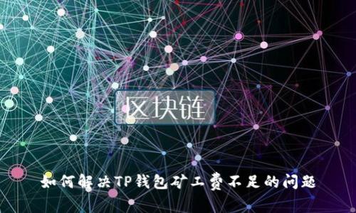 如何解决TP钱包矿工费不足的问题