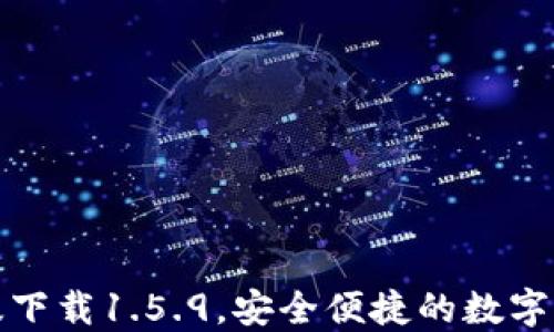 
TP钱包最新版下载1.5.9，安全便捷的数字资产管理工具