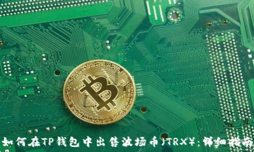   
如何在TP钱包中出售波场币（TRX）：详细指南